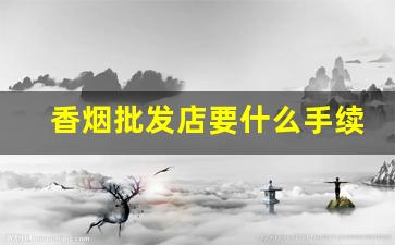 香烟批发店要什么手续-香烟批发本地在哪找