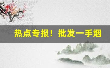 热点专报！批发一手烟要多少钱“伐毛换髓”