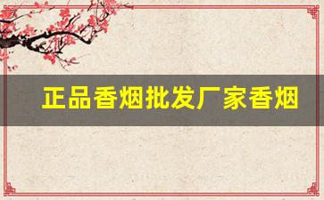 正品香烟批发厂家香烟货源-各种真香烟的批发20到30一条