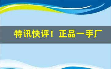 特讯快评！正品一手厂家“步步高升”