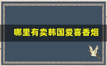 哪里有卖韩国爱喜香烟的-韩国爱喜香烟国内买得到吗