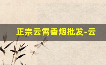 正宗云霄香烟批发-云霄香烟批发紫钻
