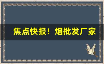 焦点快报！烟批发厂家“百年大计”