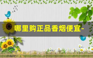 哪里购正品香烟便宜-什么地方买香烟一定是正品