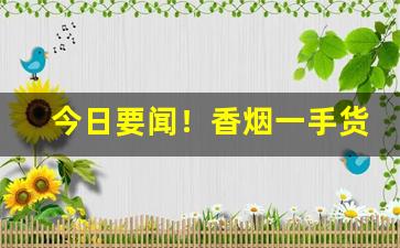 今日要闻！香烟一手货到付款批发厂家“出尔反尔”