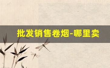 批发销售卷烟-哪里卖卷烟成品
