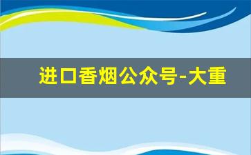 进口香烟公众号-大重九最便宜的多少钱