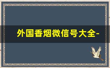外国香烟微信号大全-女士香烟50左右