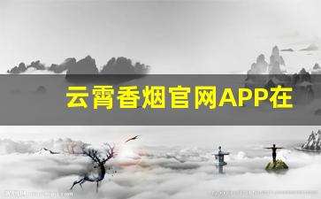 云霄香烟官网APP在哪下载-云霄香烟贴吧