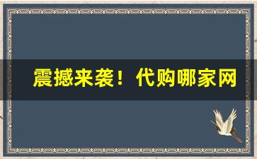 震撼来袭！代购哪家网站靠谱“并日而食”