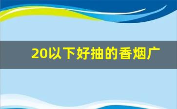 20以下好抽的香烟广西-广西最畅销的烟50以内