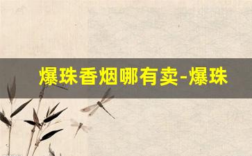爆珠香烟哪有卖-爆珠香烟为什么很多地方没有卖
