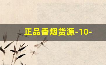 正品香烟货源-10-15元香烟推荐