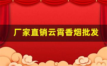 厂家直销云霄香烟批发