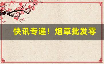 快讯专递！烟草批发零售商“带砺山河”