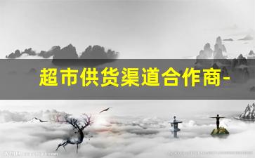 超市供货渠道合作商-超市代销供应商