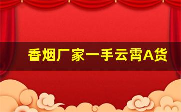 香烟厂家一手云霄A货