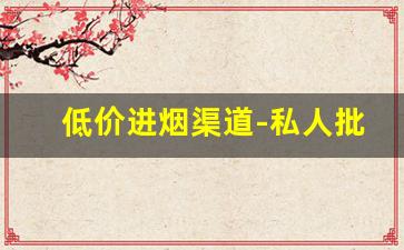 低价进烟渠道-私人批发烟行吗