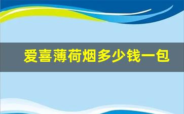 爱喜薄荷烟多少钱一包蓝色-爱喜薄荷烟10款销量最高
