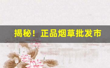 揭秘！正品烟草批发市场进货网“雕文刻镂”