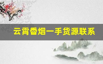云霄稥烟一手货源联系方式-云霄香批发货源