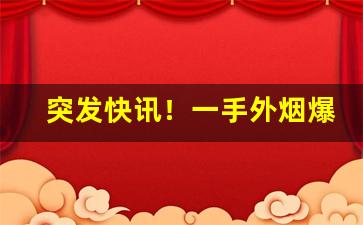 突发快讯！一手外烟爆珠“多如牛毛”