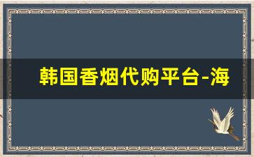 韩国香烟代购平台-海淘烟的购买方法