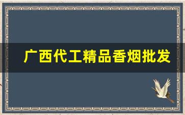 广西代工精品香烟批发渠道-广西香烟全国有卖吗