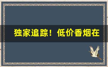 独家追踪！低价香烟在哪批发最靠谱“丛雀渊鱼”