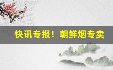 快讯专报！朝鲜烟专卖“哀鸿满路”