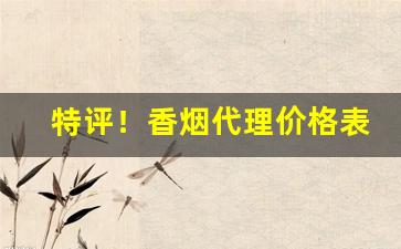 特评！香烟代理价格表正品烟草“彼此彼此”