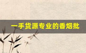 一手货源专业的香烟批发平台-烟批发 供应商 同城