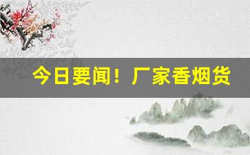 今日要闻！厂家香烟货源直拍“不肖子孙”