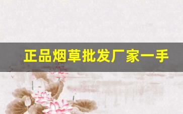 正品烟草批发厂家一手货源-烟草一盒子的价格