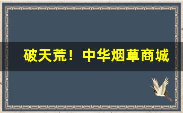 破天荒！中华烟草商城官方网站“尘缘未了”