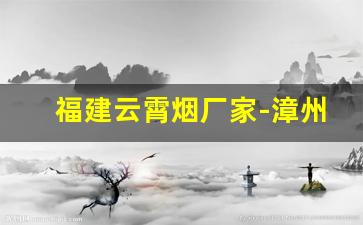 福建云霄烟厂家-漳州云霄烟厂家直供