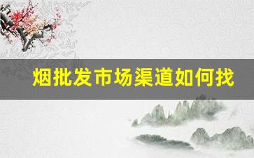 烟批发市场渠道如何找-烟批发平台哪里找