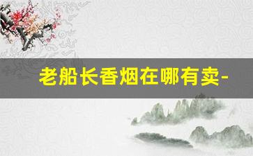 老船长香烟在哪有卖-老船长香烟价格查询
