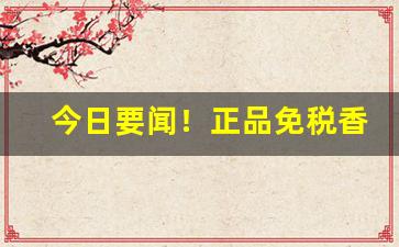 今日要闻！正品免税香烟保真“乘高决水”