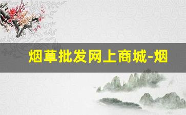 烟草批发网上商城-烟草批发许可证查询