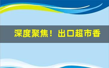 深度聚焦！出口超市香烟“放诞不羁”