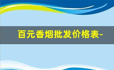 百元香烟批发价格表-百元香烟品牌大全及价格表图片