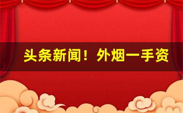 头条新闻！外烟一手资源“感情用事”