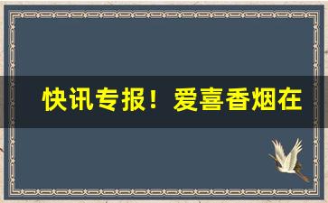快讯专报！爱喜香烟在哪里有卖“安贫乐道”