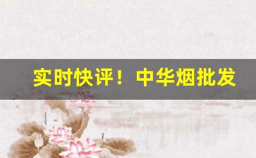 实时快评！中华烟批发真烟“傲睨自若”