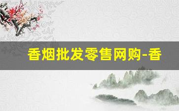 香烟批发零售网购-香烟实体店价格