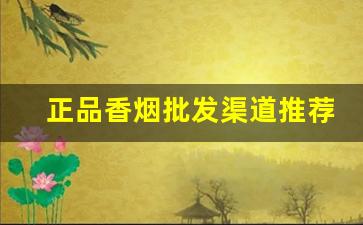 正品香烟批发渠道推荐-香烟哪里找价格低质量好的