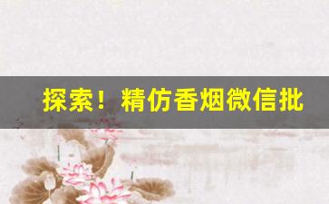 探索！精仿香烟微信批发货源“材能兼备”