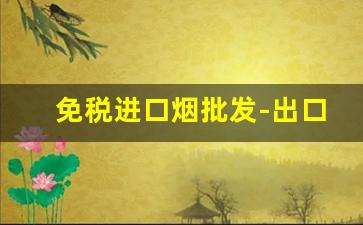 免税进口烟批发-出口免税烟哪里批发