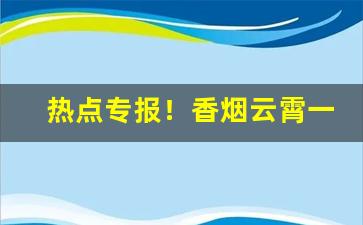热点专报！香烟云霄一手货源渠道微信“不痛不痒”